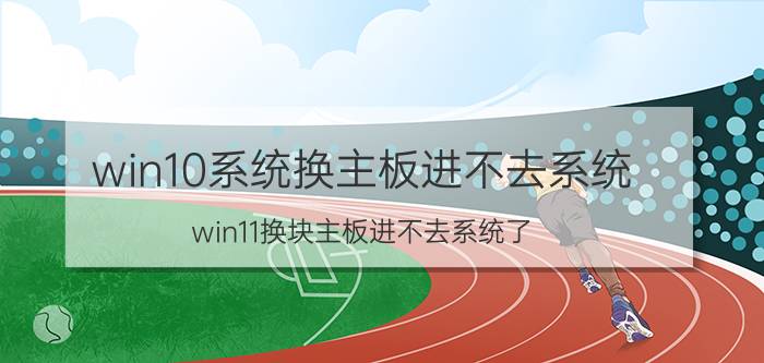 win10系统换主板进不去系统 win11换块主板进不去系统了？